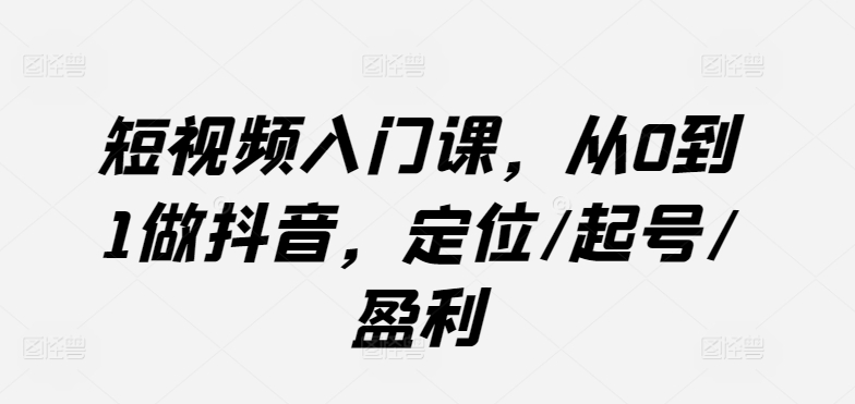 短视频入门课，从0到1做抖音，定位/起号/盈利-财富区