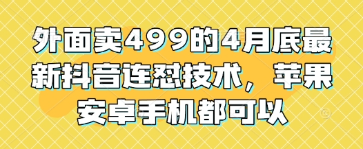 外面卖499的4月底最新抖音连怼技术，苹果安卓手机都可以-财富区