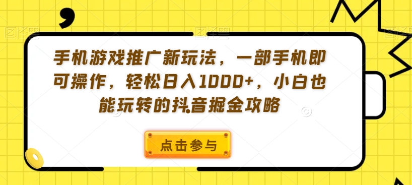 手机游戏推广新玩法，一部手机即可操作，轻松日入1000+，小白也能玩转的抖音掘金攻略【揭秘】-财富区