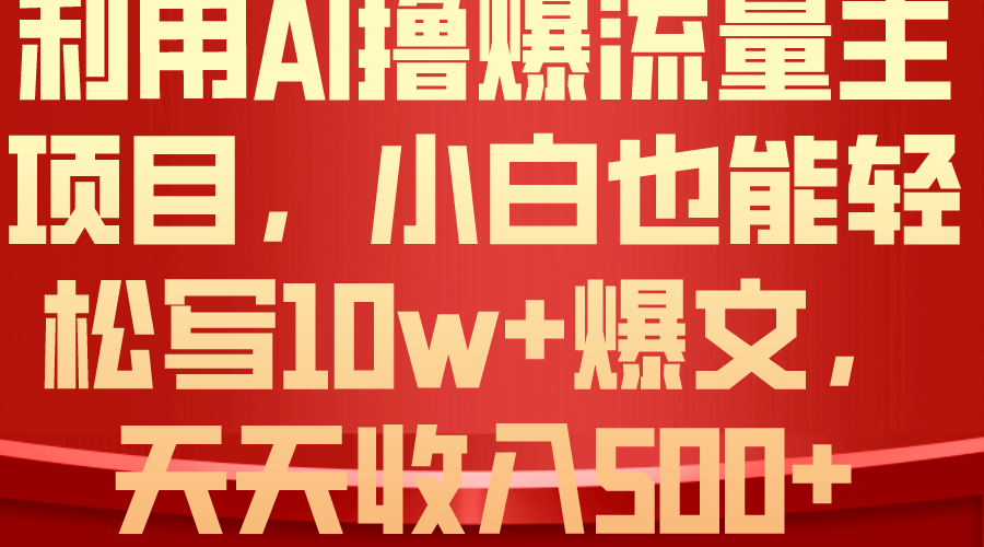 （10646期）利用 AI撸爆流量主收益，小白也能轻松写10W+爆款文章，轻松日入500+-财富区