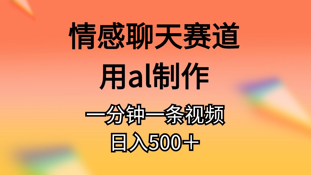 （11145期）情感聊天赛道用al制作一分钟一条原创视频日入500＋-财富区