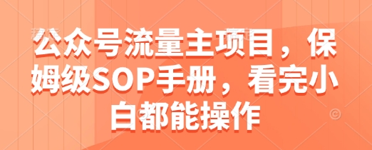 公众号流量主项目，保姆级SOP手册，看完小白都能操作-财富区