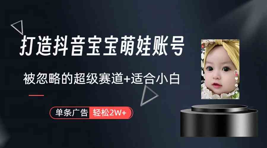 （9419期）打造抖音宝宝账号，一条广告2W，大部分人忽略的超级赛道（教程+素材+软件）-财富区