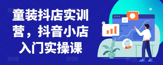 童装抖店实训营，抖音小店入门实操课-财富区