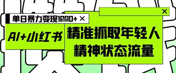 AI+小红书图文，精准抓取年轻人精神状态流量，单日暴力变现多张-财富区