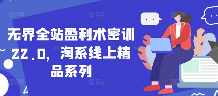 无界全站盈利术密训22.0，淘系线上精品系列-财富区