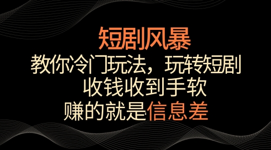 短剧风暴，教你冷门玩法，玩转短剧，收钱收到手软-财富区