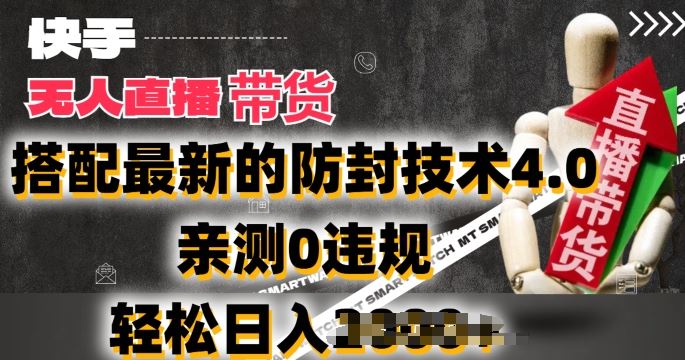 2024年快手无人直播卖货，搭配最新的防封技术4.0.亲测0违规，轻松日入2k【揭秘】-财富区