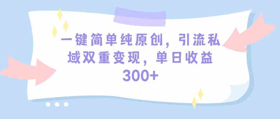 （9472期）一键简单纯原创，引流私域双重变现，单日收益300+（教程+素材）-财富区