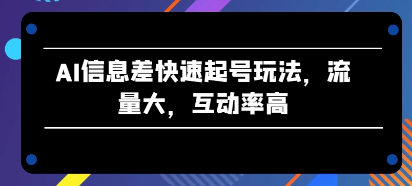 AI信息差快速起号玩法，流量大，互动率高-财富区