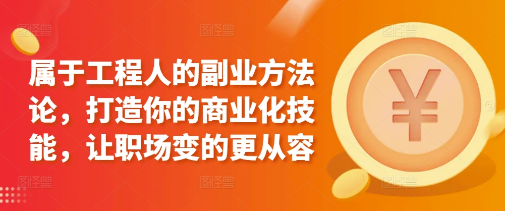属于工程人的副业方法论，打造你的商业化技能，让职场变的更从容-财富区