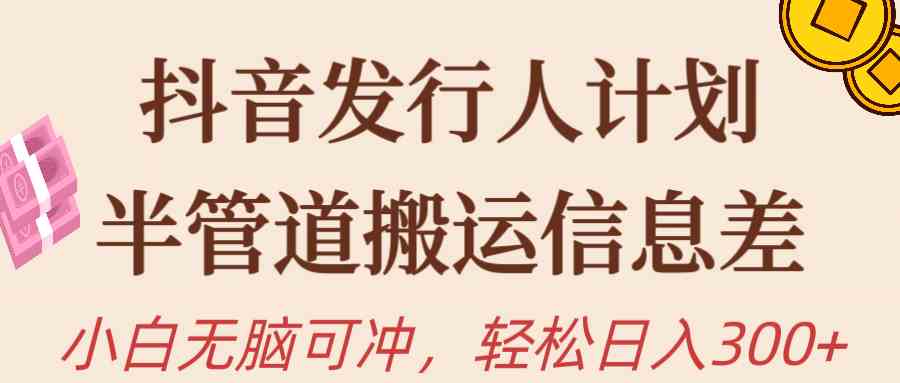 （10129期）抖音发行人计划，半管道搬运，日入300+，新手小白无脑冲-财富区
