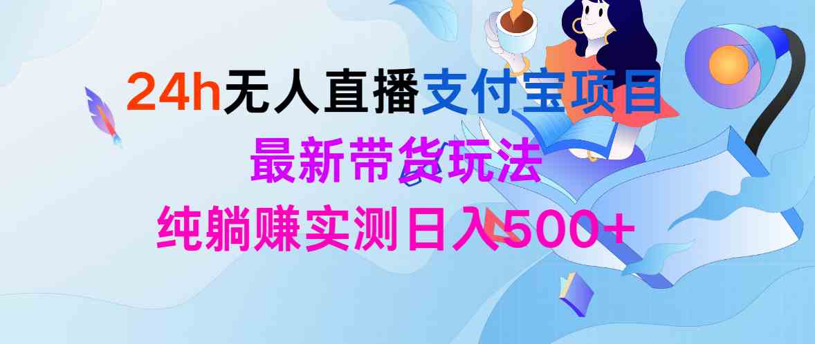 （9934期）24h无人直播支付宝项目，最新带货玩法，纯躺赚实测日入500+-财富区