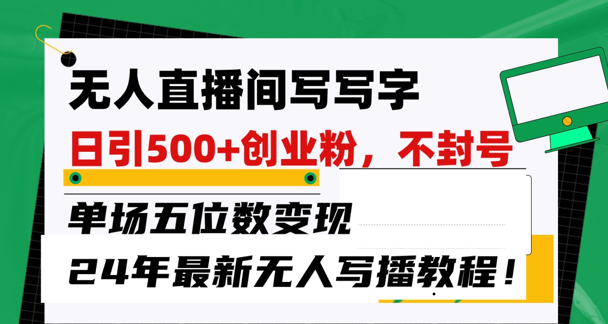 无人直播间写字日引500+创业粉，单场五位数变现，24年最新无人写播不封号教程！-财富区