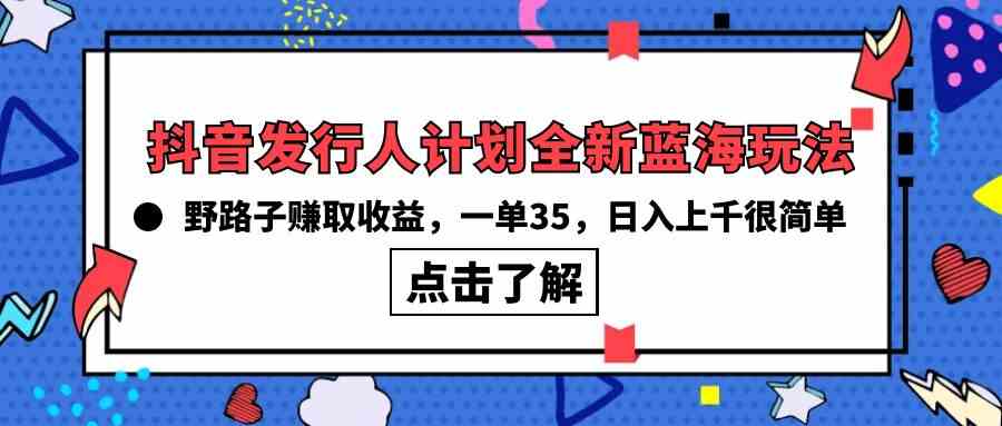 （10067期）抖音发行人计划全新蓝海玩法，野路子赚取收益，一单35，日入上千很简单!-财富区