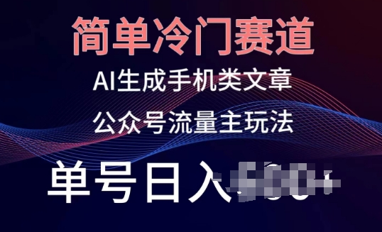简单冷门赛道，AI生成手机类文章，公众号流量主玩法，单号日入100+-财富区