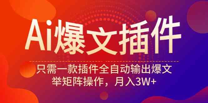 （9725期）Ai爆文插件，只需一款插件全自动输出爆文，举矩阵操作，月入3W+-财富区
