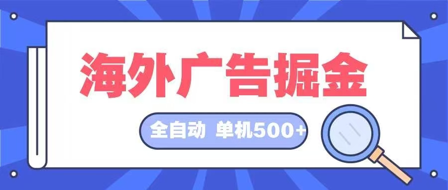 （12996期）海外广告掘金  日入500+ 全自动挂机项目 长久稳定-财富区