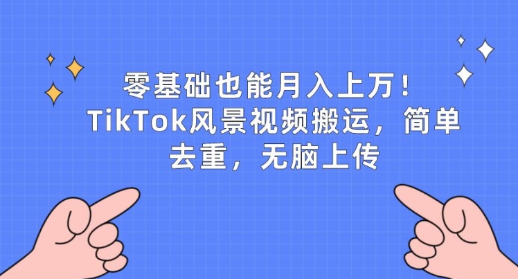零基础也能月入上w，TikTok风景视频搬运，简单去重，无脑上传-财富区