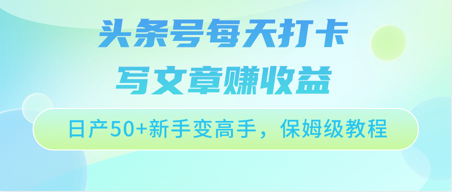 头条号每天打卡写文章赚收益，日产50+新手变高手，保姆级教程-财富区