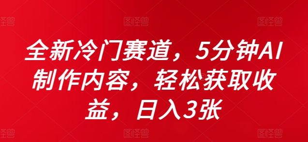全新冷门赛道，5分钟AI制作内容，轻松获取收益，日入3张【揭秘】-财富区