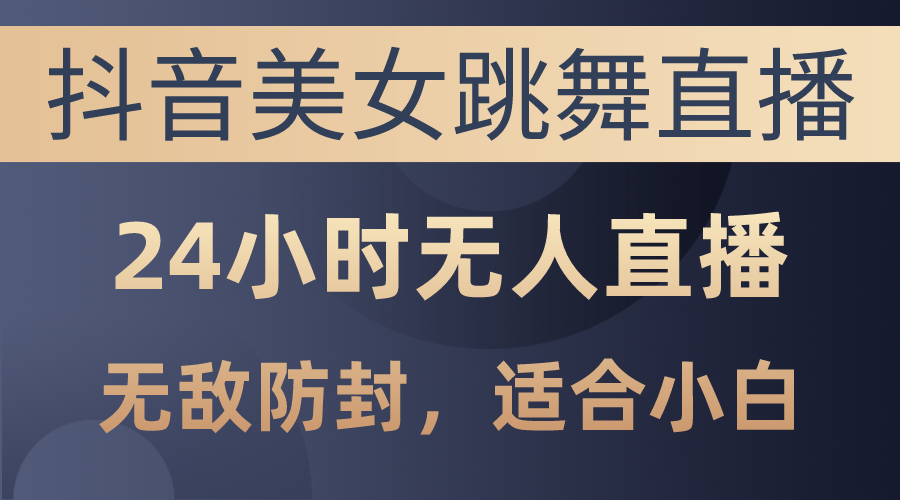 （10671期）抖音美女跳舞直播，日入3000+，24小时无人直播，无敌防封技术，小白最…-财富区