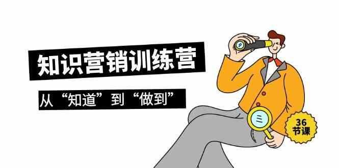 知识营销训练营·实操班，从“知道”到“做到”（36节课）-财富区