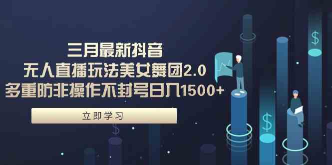 （9458期）三月最新抖音无人直播玩法美女舞团2.0，多重防非操作不封号日入1500+ 小…-财富区