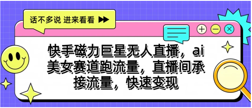 快手磁力聚星无人直播，AI美女赛道跑流量，直播间承接流量，快速变现-财富区