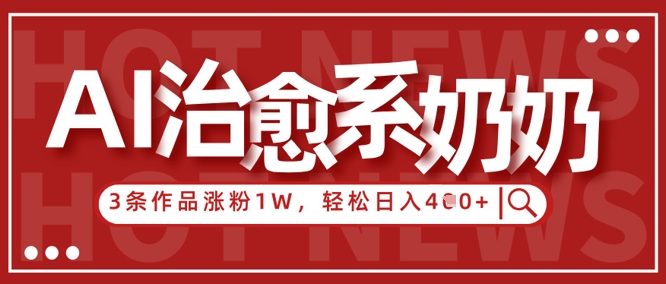 AI治愈系老奶奶情感赛道，3条作品涨粉1W+，小白轻松日入4张+-财富区