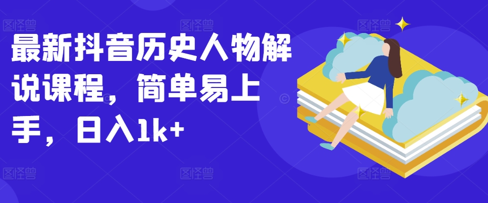 最新抖音历史人物解说课程，简单易上手，日入1k+-财富区