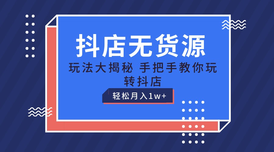 抖店无货源保姆级教程，手把手教你玩转抖店，轻松月入1W+-财富区