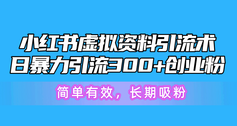 （10941期）小红书虚拟资料引流术，日暴力引流300+创业粉，简单有效，长期吸粉-财富区