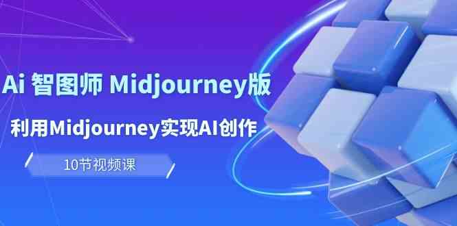 玩赚Ai智图师 Midjourney版：利用Midjourney实现AI创作及变现（10节课）-财富区
