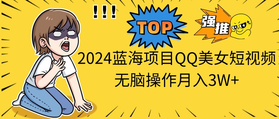 （10862期）2024蓝海项目QQ美女短视频无脑操作月入3W+-财富区
