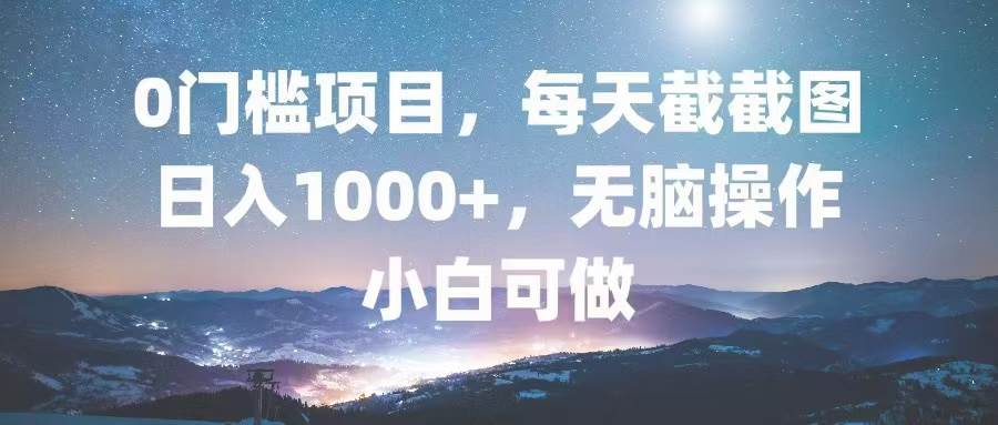 （13160期）0门槛项目，每天截截图，日入1000+，轻松无脑，小白可做-财富区