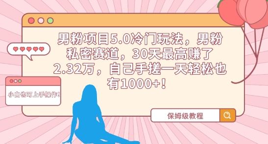 男粉项目5.0冷门玩法，男粉私密赛道，30天最高赚了2.32万，自己手搓一天轻松也有1000+-财富区