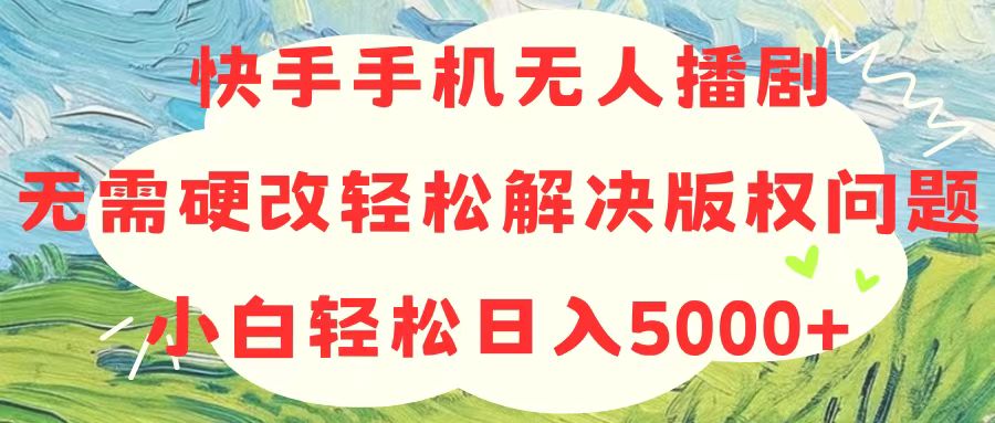 （10979期）快手手机无人播剧，无需硬改，轻松解决版权问题，小白轻松日入5000+-财富区