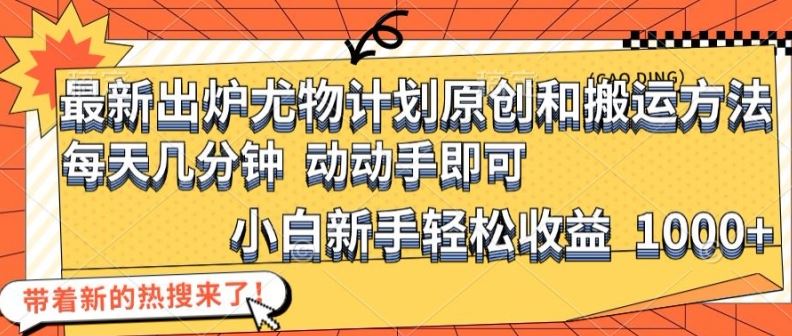 最新出炉尤物计划原创和搬运方法，简单易操作，动动手，小白新手轻松日入1000+【揭秘】-财富区