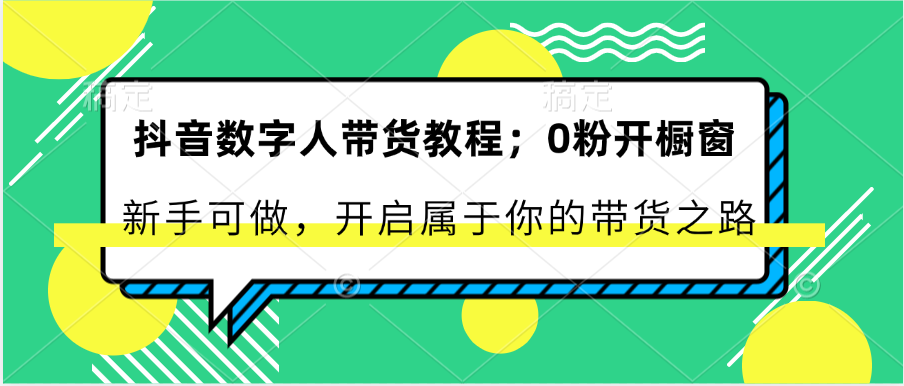 抖音数字人带货教程：0粉开橱窗 新手可做 开启属于你的带货之路-财富区