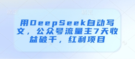用DeepSeek自动写文，公众号流量主7天收益破千，红利项目-财富区