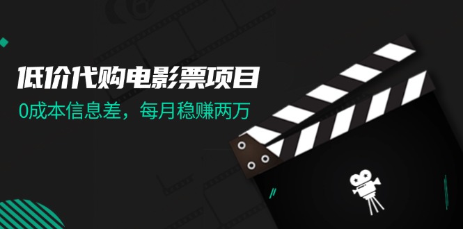 （11950期）低价代购电影票项目，0成本信息差，每月稳赚两万！-财富区