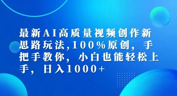 最新AI高质量视频创作新思路玩法，100%原创，手把手教你，小白也能轻松上手【揭秘】-财富区