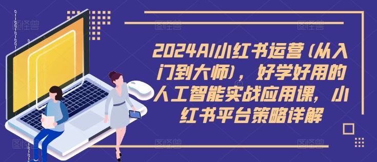 2024AI小红书运营(从入门到大师)，好学好用的人工智能实战应用课，小红书平台策略详解-财富区