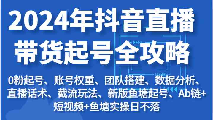 2024年抖音直播带货起号全攻略：起号/权重/团队/数据/话术/截流等-财富区