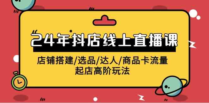 （9812期）2024年抖店线上直播课，店铺搭建/选品/达人/商品卡流量/起店高阶玩法-财富区