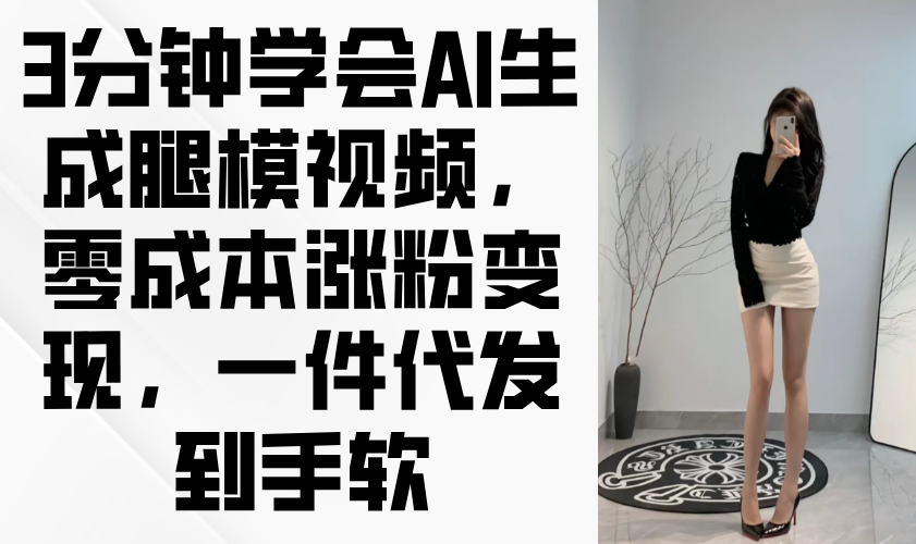 3分钟学会AI生成腿模视频，零成本涨粉变现，一件代发到手软-财富区
