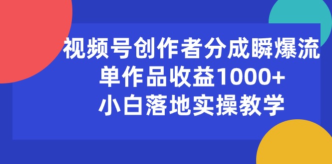 （10854期）视频号创作者分成瞬爆流，单作品收益1000+，小白落地实操教学-财富区