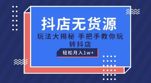 抖店无货源玩法，保姆级教程手把手教你玩转抖店，轻松月入1W+【揭秘】-财富区
