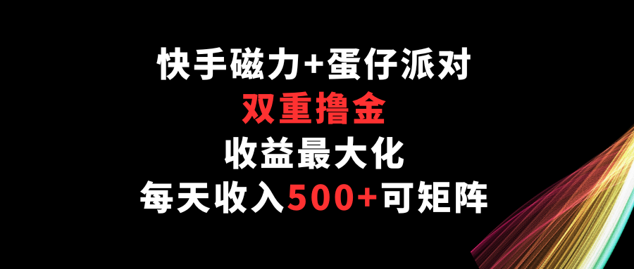 快手磁力+蛋仔派对，双重撸金，收益最大化，每天收入500+，可矩阵-财富区
